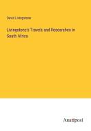 Livingstone's Travels and Researches in South Africa di David Livingstone edito da Anatiposi Verlag