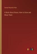 A Book About Roses: How to Grow and Show Them di Samuel Reynolds Hole edito da Outlook Verlag