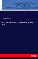 Art in the mountains: the story of the passion play di Henry Blackburn edito da hansebooks