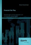 Financial Fair Play: Auswirkungen auf den deutschen und europäischen Spitzenfußball di Manuel Deutschmeyer edito da disserta verlag