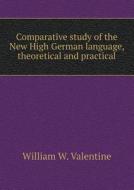 Comparative Study Of The New High German Language, Theoretical And Practical di William W Valentine edito da Book On Demand Ltd.