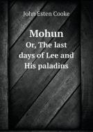 Mohun Or, The Last Days Of Lee And His Paladins di John Esten Cooke edito da Book On Demand Ltd.