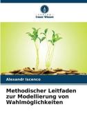Methodischer Leitfaden zur Modellierung von Wahlmöglichkeiten di Alexandr Iscenco edito da Verlag Unser Wissen