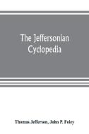 The Jeffersonian cyclopedia: a comprehensive collection of the views of Thomas Jefferson classified and arranged in alph di Thomas Jefferson, John P. Foley edito da ALPHA ED