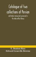 Catalogue Of Two Collections Of Persian And Arabic Manuscripts Preserved In The India Office Library di Denison Ross E. Denison Ross, Granville Browne Edward Granville Browne edito da Alpha Editions