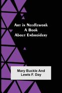 Art in Needlework di Mary Buckle, Lewis F. Day edito da Alpha Editions
