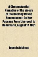 A Circumstantial Narrative Of The Wreck Of The Rothsay Castle Steampacket di Joseph Adshead edito da General Books Llc