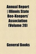 Annual Report | Illinois State Bee-keepers' Association (volume 20) di Unknown Author, Books Group edito da General Books Llc