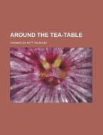Around The Tea-table di T. De Witt Talmage, Thomas De Witt Talmage edito da General Books Llc