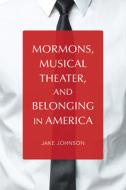 Mormons, Musical Theater, and Belonging in America di Jake Johnson edito da University of Illinois Press