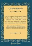 The Nicene and Athanasian Creeds, So Far as They Are Expressive of a Co-Equal and Co-Eternal Trinity in Unity, and of Perfect Godhead and Manhood in O di Charles Wheatly edito da Forgotten Books