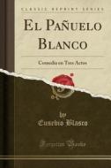 El Pañuelo Blanco: Comedia En Tres Actos (Classic Reprint) di Eusebio Blasco edito da Forgotten Books