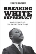 Breaking White Supremacy di Gary Dorrien edito da Yale University Press