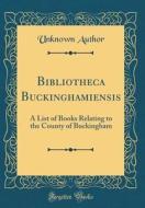 Bibliotheca Buckinghamiensis: A List of Books Relating to the County of Buckingham (Classic Reprint) di Unknown Author edito da Forgotten Books