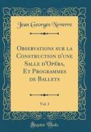 Observations Sur La Construction D'Une Salle D'Opéra, Et Programmes de Ballets, Vol. 3 (Classic Reprint) di Jean Georges Noverre edito da Forgotten Books