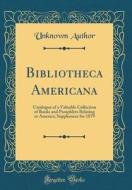 Bibliotheca Americana: Catalogue of a Valuable Collection of Books and Pamphlets Relating to America; Supplement for 1879 (Classic Reprint) di Unknown Author edito da Forgotten Books