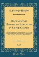Documentary History of Education in Upper Canada, Vol. 8: From the Passing of the Constitutional Act of 1791, to the Close of the Reverend Doctor Ryer di J. George Hodgins edito da Forgotten Books