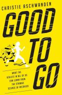 Good to Go: What the Athlete in All of Us Can Learn from the Strange Science of Recovery di Christie Aschwanden edito da W W NORTON & CO