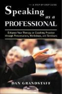 Speaking as a Professional: Enhance Your Therapy or Coaching Practice Through Presentations, Workshops, and Seminars di Dan Grandstaff edito da W W NORTON & CO