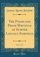 The Poems and Prose Writings of Sumner Lincoln Fairfield, Vol. 1 of 2 (Classic Reprint) di Sumner Lincoln Fairfield edito da Forgotten Books