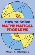 How to Solve Mathematical Problems di Wayne A. Wickelgren edito da DOVER PUBN INC