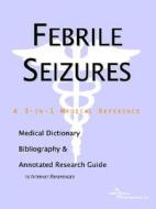Febrile Seizures - A Medical Dictionary, Bibliography, And Annotated Research Guide To Internet References di Icon Health Publications edito da Icon Group International