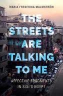 The Streets Are Talking to Me: Affective Fragments in Sisi's Egypt di Maria Frederika Malmstrom edito da UNIV OF CALIFORNIA PR
