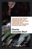 Memoir of the Life of Charles Short, Late Professor of the Latin Language and Literature in Columbia College, New York di Charles Lancaster Short edito da LIGHTNING SOURCE INC