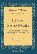 La Nao Santa María: Memória de la Comisión Arqueológica Ejecutiva, 1892 (Classic Reprint) di Monleon y. Torres edito da Forgotten Books
