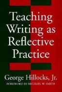 Teaching Writing As Reflective Practice di George Hillocks edito da Teachers\' College Press