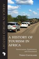 A History Of Tourism In Africa di Todd Cleveland edito da Ohio University Press