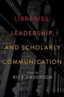 Libraries, Leadership, and Scholarly Communication di Rick Anderson edito da American Library Association
