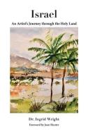 Israel - An Artist's Journey Through the Holy Land di Dr Ingrid Wright edito da Dr. Ingrid Wright