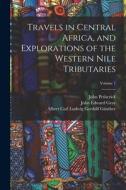 Travels in Central Africa, and Explorations of the Western Nile Tributaries; Volume 1 di John Edward Gray, Albert Carl Ludwig Gotthilf Günther, John Petherick edito da LEGARE STREET PR