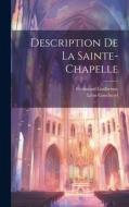 Description De La Sainte-Chapelle di Ferdinand Guilhermy, Léon Gaucherel edito da LEGARE STREET PR