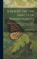 A Report On the Insects of Massachusetts: Injurious to Vegetation di Thaddeus William Harris edito da LEGARE STREET PR