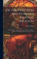 Of the Principles and Duties of Natural Religion: 2 Books, by John, Bishop of Chester. to Which Is Added, a Sermon Preached at His Funerals by W. Lloy di John Wilkins edito da LEGARE STREET PR