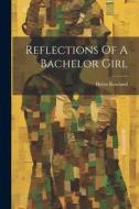 Reflections Of A Bachelor Girl di Helen Rowland edito da LEGARE STREET PR