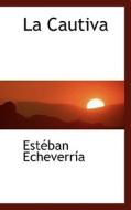 La Cautiva di Estban Echeverra, Esteban Echeverria edito da Bibliolife