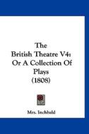 The British Theatre V4: Or a Collection of Plays (1808) di Elizabeth Inchbald, Mrs Inchbald edito da Kessinger Publishing
