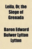 Leila, Or, The Siege Of Grenada di Baron Edward Bulwer Lytton Lytton edito da General Books