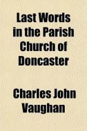 Last Words In The Parish Church Of Donca di Charles John Vaughan edito da General Books