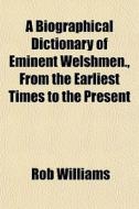 A Biographical Dictionary Of Eminent Wel di Rob Williams edito da General Books