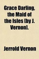 Grace Darling, The Maid Of The Isles [by di Jerrold Vernon edito da General Books