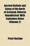 Ancient Ballads And Songs Of The North Of Scotland, Hitherto Unpublished. With Explantory Notes (volume 2) di Peter Buchan edito da General Books Llc