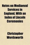 Notes On Mediaeval Services In England, di Christop Wordsworth edito da General Books