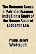 The Common Sense Of Political Econom, In di Philip Henry Wicksteed edito da General Books