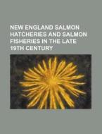 New England Salmon Hatcheries And Salmon Fisheries In The Late 19th Century edito da General Books Llc