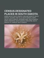 Census-designated Places In South Dakota: Green Valley, South Dakota, Ashland Heights, South Dakota, Colonial Pine Hills, South Dakota di Source Wikipedia edito da Books Llc