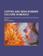 Coffee and India-Rubber Culture in Mexico; Preceeded by Geographical and Statistical Notes on Mexico di Mat as Romero, Matias Romero edito da Rarebooksclub.com